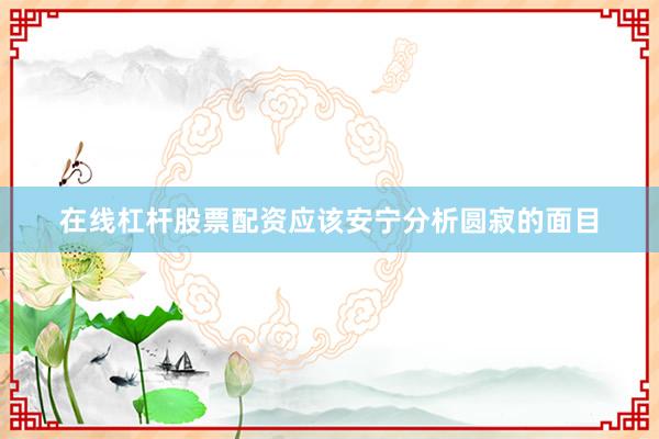 在线杠杆股票配资应该安宁分析圆寂的面目