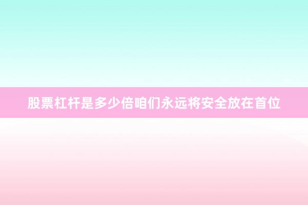 股票杠杆是多少倍咱们永远将安全放在首位