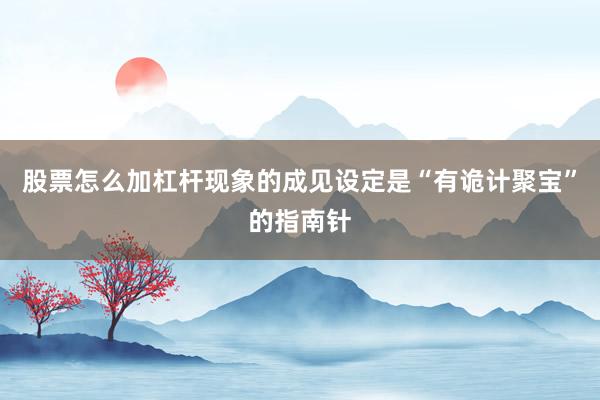 股票怎么加杠杆现象的成见设定是“有诡计聚宝”的指南针