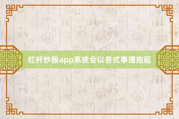 杠杆炒股app系统会以各式事理拖延