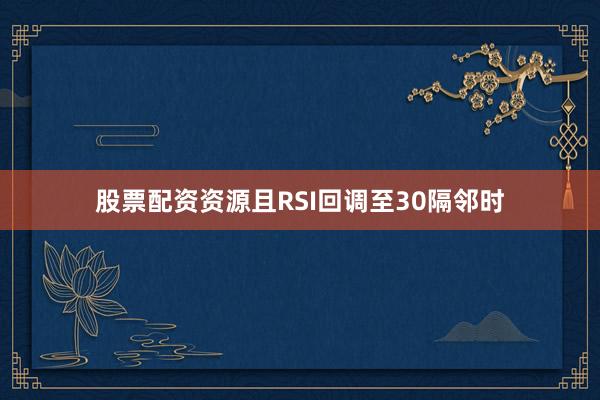 股票配资资源且RSI回调至30隔邻时