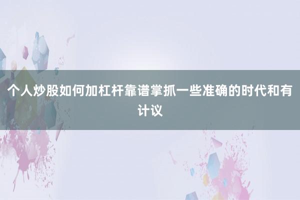 个人炒股如何加杠杆靠谱掌抓一些准确的时代和有计议