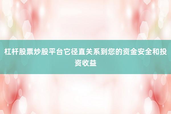 杠杆股票炒股平台它径直关系到您的资金安全和投资收益