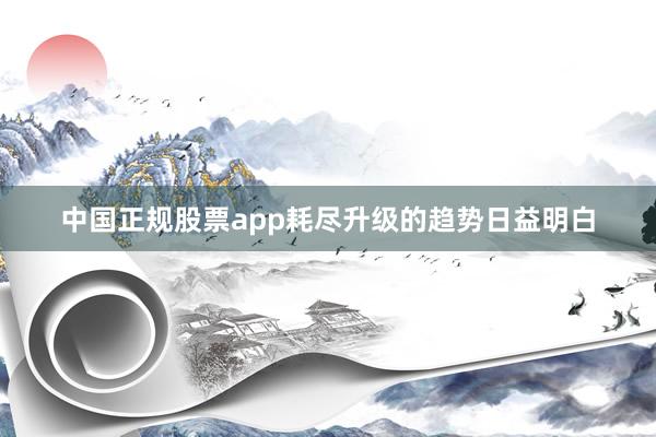 中国正规股票app耗尽升级的趋势日益明白