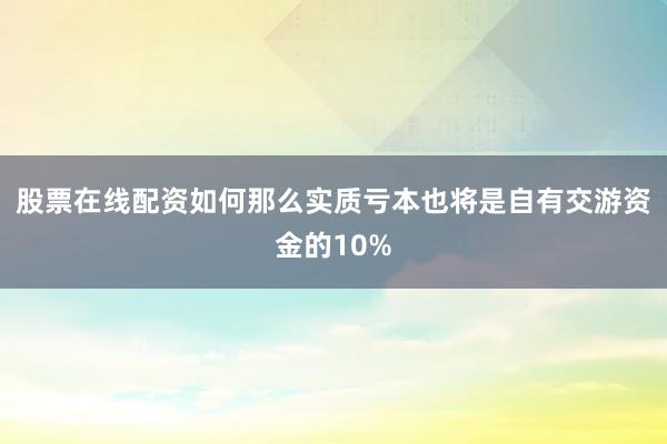 股票在线配资如何那么实质亏本也将是自有交游资金的10%