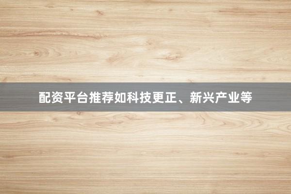 配资平台推荐如科技更正、新兴产业等