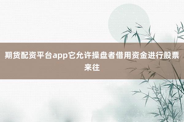 期货配资平台app它允许操盘者借用资金进行股票来往