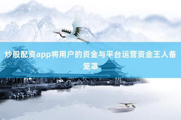 炒股配资app将用户的资金与平台运营资金王人备笼罩