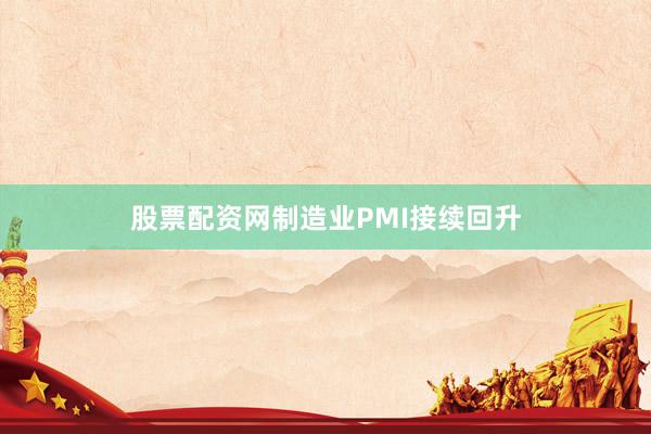 股票配资网制造业PMI接续回升