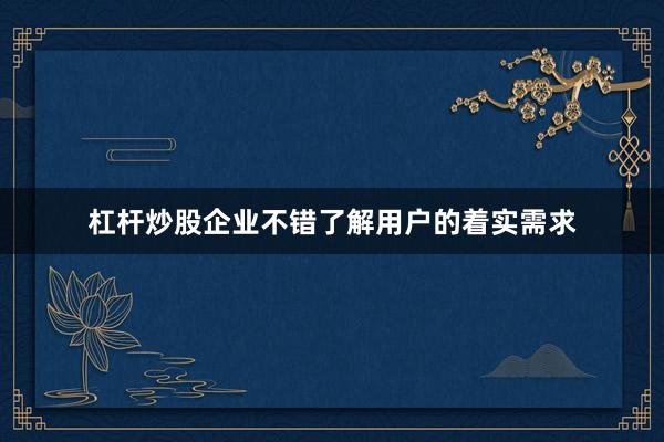 杠杆炒股企业不错了解用户的着实需求