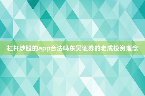 杠杆炒股的app合法吗东吴证券的老成投资理念