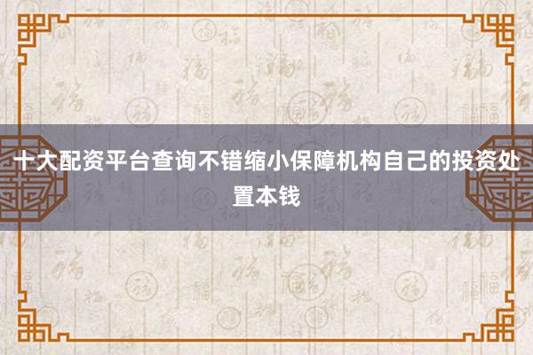 十大配资平台查询不错缩小保障机构自己的投资处置本钱