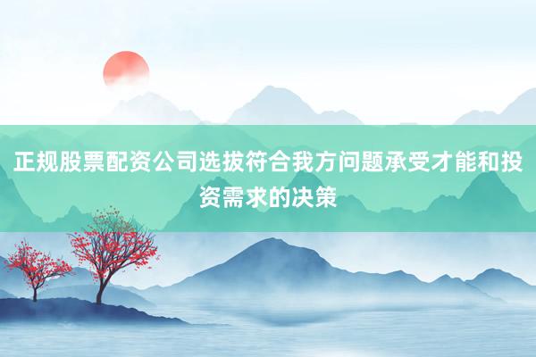 正规股票配资公司选拔符合我方问题承受才能和投资需求的决策