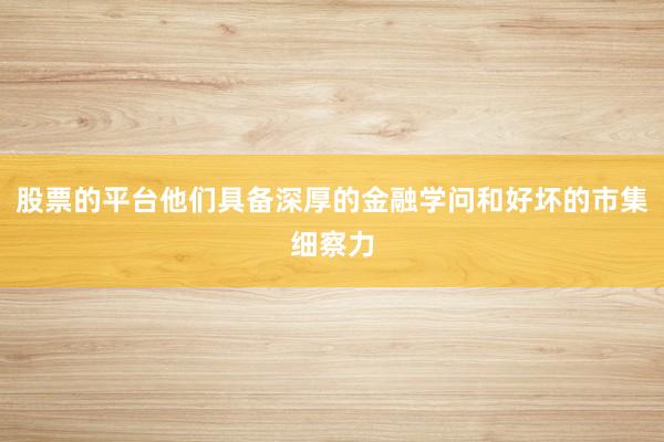 股票的平台他们具备深厚的金融学问和好坏的市集细察力