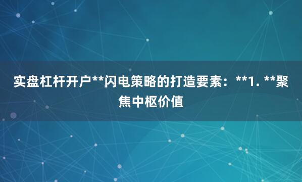实盘杠杆开户**闪电策略的打造要素：**1. **聚焦中枢价值