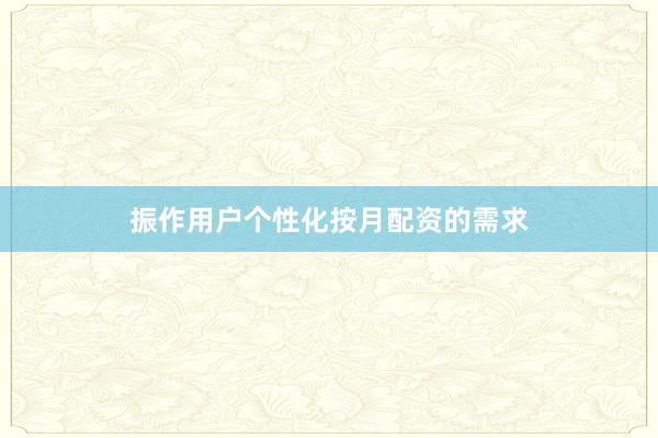 振作用户个性化按月配资的需求