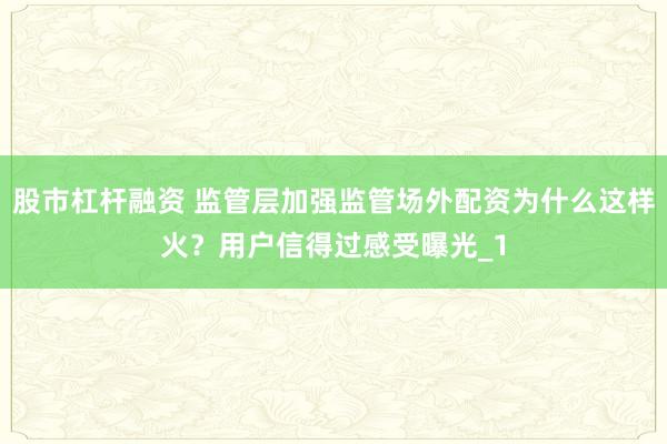 股市杠杆融资 监管层加强监管场外配资为什么这样火？用户信得过感受曝光_1