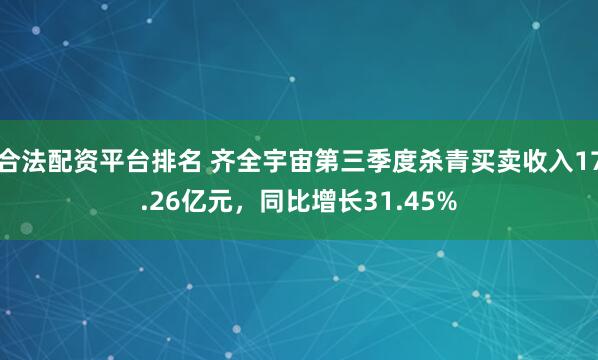 合法配资平台排名 齐全宇宙第三季度杀青买卖收入17.26亿元，同比增长31.45%