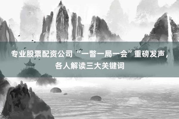 专业股票配资公司 “一瞥一局一会”重磅发声，各人解读三大关键词