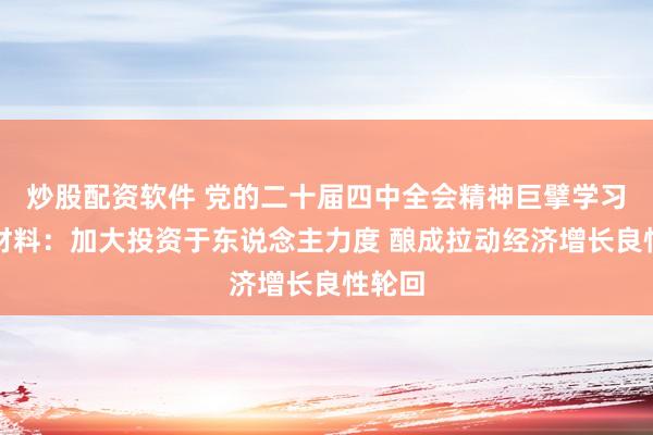 炒股配资软件 党的二十届四中全会精神巨擘学习率领材料：加大投资于东说念主力度 酿成拉动经济增长良性轮回