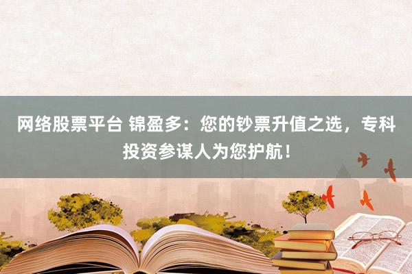 网络股票平台 锦盈多：您的钞票升值之选，专科投资参谋人为您护航！
