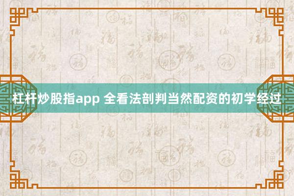 杠杆炒股指app 全看法剖判当然配资的初学经过
