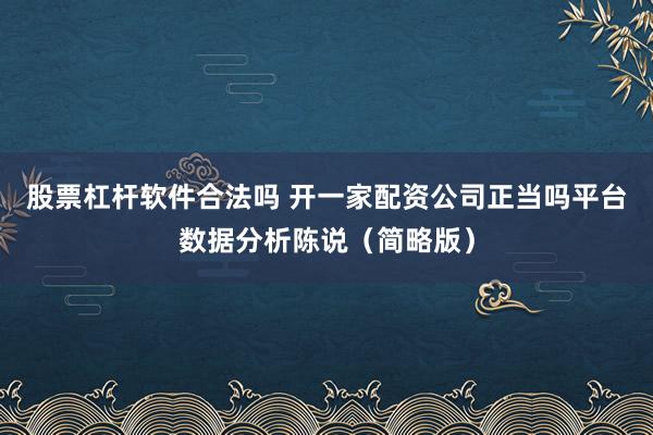 股票杠杆软件合法吗 开一家配资公司正当吗平台数据分析陈说（简略版）