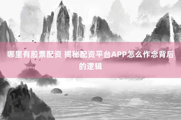 哪里有股票配资 揭秘配资平台APP怎么作念背后的逻辑