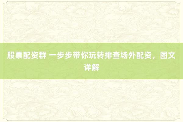 股票配资群 一步步带你玩转排查场外配资，图文详解