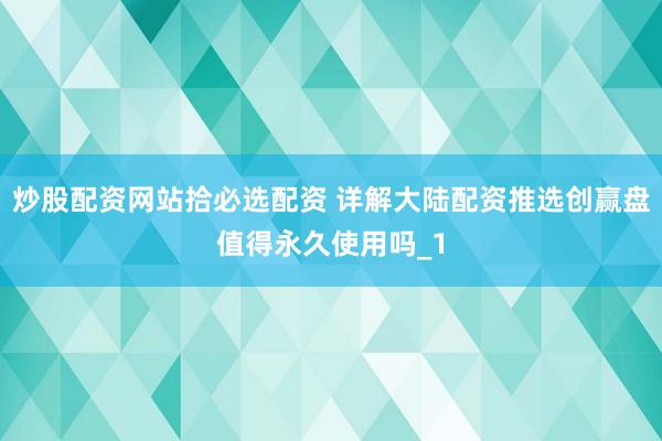 炒股配资网站拾必选配资 详解大陆配资推选创赢盘值得永久使用吗_1