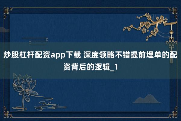 炒股杠杆配资app下载 深度领略不错提前埋单的配资背后的逻辑_1