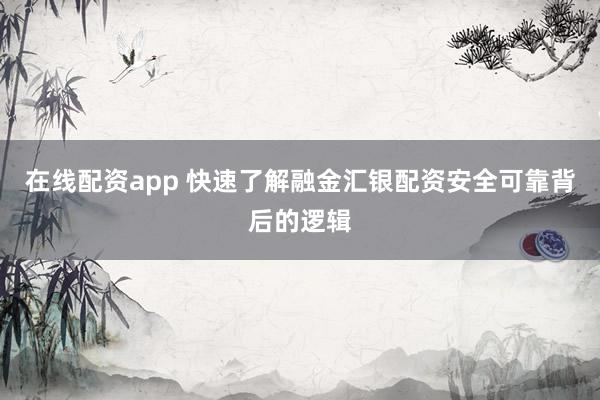在线配资app 快速了解融金汇银配资安全可靠背后的逻辑