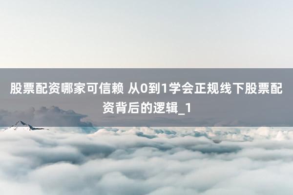 股票配资哪家可信赖 从0到1学会正规线下股票配资背后的逻辑_1