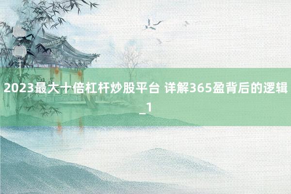 2023最大十倍杠杆炒股平台 详解365盈背后的逻辑_1