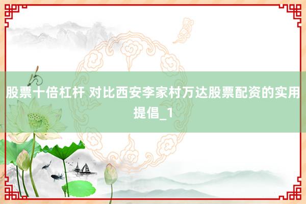 股票十倍杠杆 对比西安李家村万达股票配资的实用提倡_1